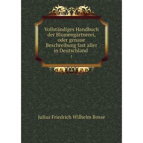 

Книга Vollständiges Handbuch der Blumengärtnerei, oder genaue Beschreibung fast aller in Deutschland 1