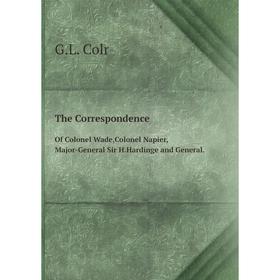

Книга The Correspondence Of Colonel Wade,Colonel Napier,Major-General Sir H.Hardinge and General.