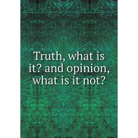 

Книга Truth, what is it and opinion, what is it not