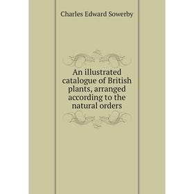 

Книга An illustrated catalogue of British plants, arranged according to the natural orders