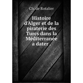 

Книга Histoire d'Alger et de la piraterie des Turcs dans la Méditerranée a dater