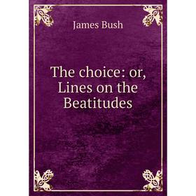 

Книга The choice: or, Lines on the Beatitudes