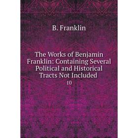 

Книга The Works of Benjamin Franklin: Containing Several Political and Historical Tracts Not Included 10