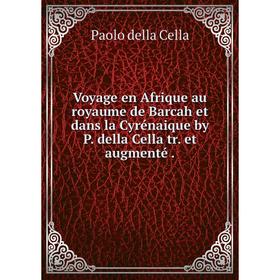 

Книга Voyage en Afrique au royaume de Barcah et dans la Cyrénaique by P. della Cella tr. et augmenté