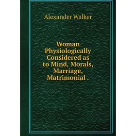 

Книга Woman Physiologically Considered as to Mind, Morals, Marriage, Matrimonial