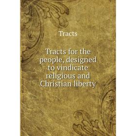 

Книга Tracts for the people, designed to vindicate religious and Christian liberty