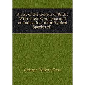 

Книга A List of the Genera of Birds: With Their Synonyma and an Indication of the Typical Species of