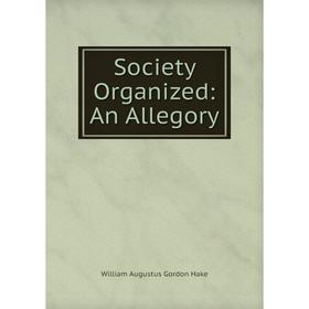 

Книга Society Organized: An Allegory