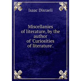 

Книга Miscellanies of literature, by the author of 'Curiosities of literature'