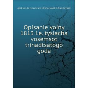 

Книга Opisanie voiny 1813 ie tysiacha vosemsot trinadtsatogo goda