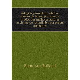 

Книга Adagios, proverbios, rifãos e anexins da lingua portugueza, tirados dos melhores autores nacionaes, e recopilados por ordem alfabetica