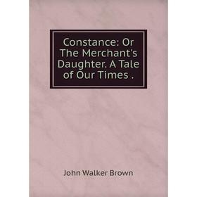 

Книга Constance: Or The Merchant's Daughter. A Tale of Our Times