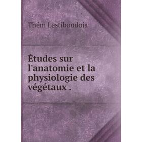 

Книга Études sur l'anatomie et la physiologie des végétaux