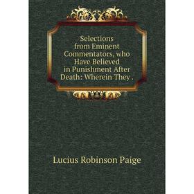 

Книга Selections from Eminent Commentators, who Have Believed in Punishment After Death: Wherein They