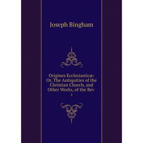 

Книга Origines Ecclesiasticæ: or the Antiquities of the Christian Church, and Other Works, of the Rev 2