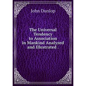 

Книга The Universal Tendency to Association in Mankind Analyzed and Illustrated