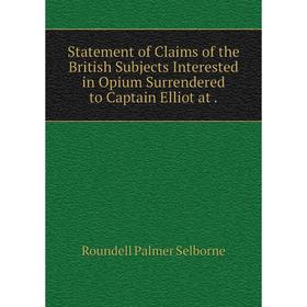 

Книга Statement of Claims of the British Subjects Interested in Opium Surrendered to Captain Elliot at