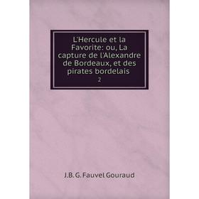

Книга L'Hercule et la Favorite: ou, La capture de l'Alexandre de Bordeaux, et des pirates bordelais 2