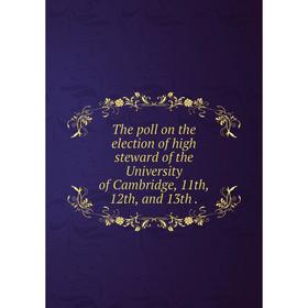 

Книга The poll on the election of high steward of the University of Cambridge, 11th, 12th, and 13th