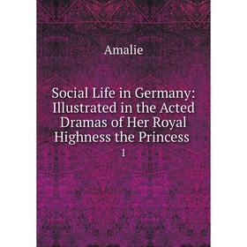 

Книга Social Life in Germany: Illustrated in the Acted Dramas of Her Royal Highness the Princess 1