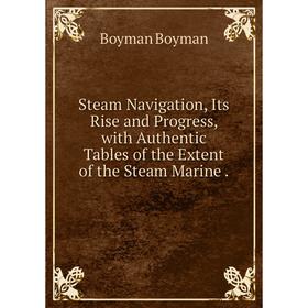 

Книга Steam Navigation, Its Rise and Progress, with Authentic Tables of the Extent of the Steam Marine