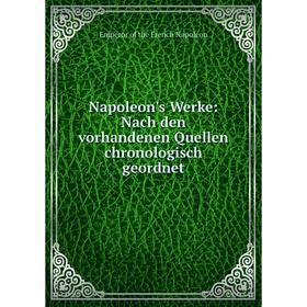 

Книга Napoleon's Werke: Nach den vorhandenen Quellen chronologisch geordnet