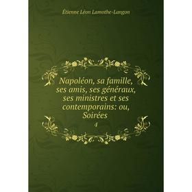 

Книга Napoléon, sa famille, ses amis, ses généraux, ses ministres et ses contemporains: ou, Soirées 4