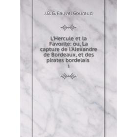 

Книга L'Hercule et la Favorite: ou, La capture de l'Alexandre de Bordeaux, et des pirates bordelais 1