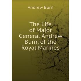 

Книга The Life of Major General Andrew Burn, of the Royal Marines