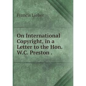 

Книга On international Copyright, in a Letter to the Hon WC Preston