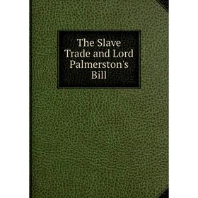 

Книга The Slave Trade and Lord Palmerston's Bill