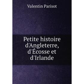 

Книга Petite histoire d'Angleterre, d'Écosse et d'Irlande