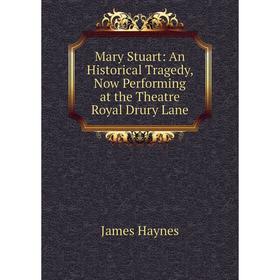 

Книга Mary Stuart: An Historical Tragedy, Now Performing at the Theatre Royal Drury Lane