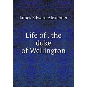 

Книга Life of the duke of Wellington