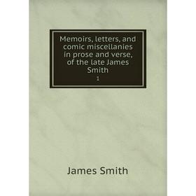 

Книга Memoirs, letters, and comic miscellanies in prose and verse, of the late James Smith1
