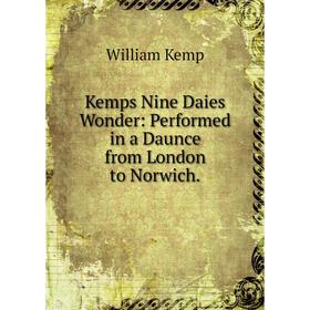 

Книга Kemps Nine Daies Wonder: Performed in a Daunce from London to Norwich.