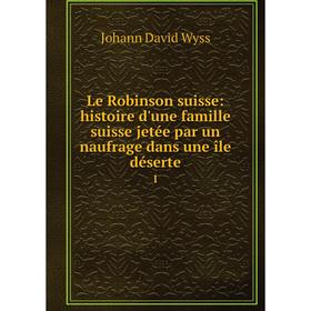 

Книга Le Robinson suisse: histoire d'une famille suisse jetée par un naufrage dans une île déserte 1