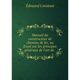 

Книга Manuel du constructeur de chemins de fer, ou Essai sur les principes généraux de l'art de