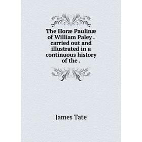 

Книга The Horæ Paulinæ of William Paley. carried out and illustrated in a continuous history of the