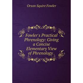 

Книга Fowler's Practical Phrenology: Giving a Concise Elementary View of Phrenology