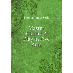 

Книга Master Clarke: A Play in Five Acts