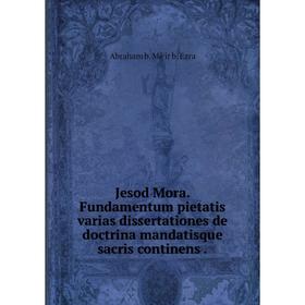 

Книга Jesod Mora. Fundamentum pietatis varias dissertationes de doctrina mandatisque sacris continens.