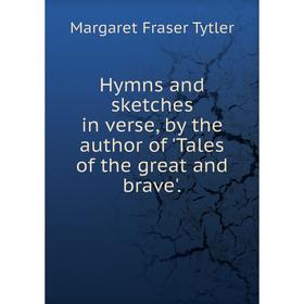 

Книга Hymns and sketches in verse, by the author of 'Tales of the great and brave'.