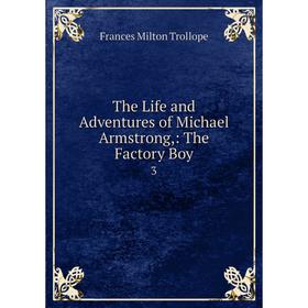 

Книга The Life and Adventures of Michael Armstrong,: The Factory Boy. 3