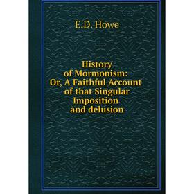 

Книга History of Mormonism: Or, A Faithful Account of that Singular Imposition and delusion