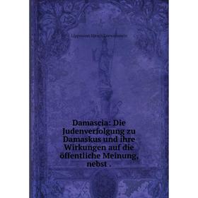 

Книга Damascia: Die Judenverfolgung zu Damaskus und ihre Wirkungen auf die öffentliche Meinung, nebst