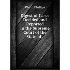 

Книга Digest of Cases Decided and Reported in the Supreme Court of the State of