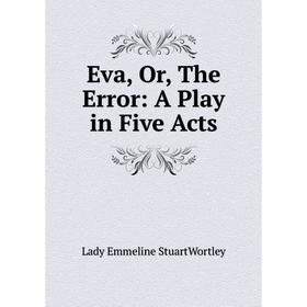

Книга Eva, Or, The Error: A Play in Five Acts