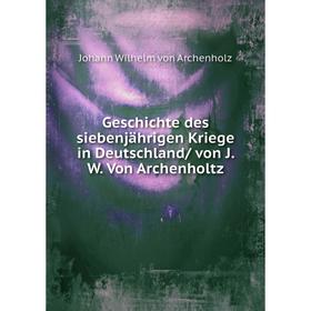 

Книга Geschichte des siebenjährigen Kriege in Deutschland/ von J. W. Von Archenholtz