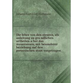 

Книга Die lehre von den steuern, als anleitung zu gründlichen urtheilen über das steuerwesen, mit besonderer beziehung auf den